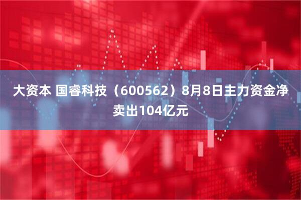 大资本 国睿科技(600562)8月8日主力资金净卖出104亿元
