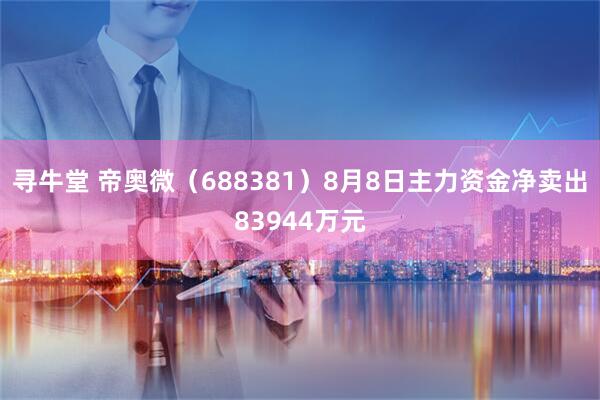 寻牛堂 帝奥微(688381)8月8日主力资金净卖出83944万元