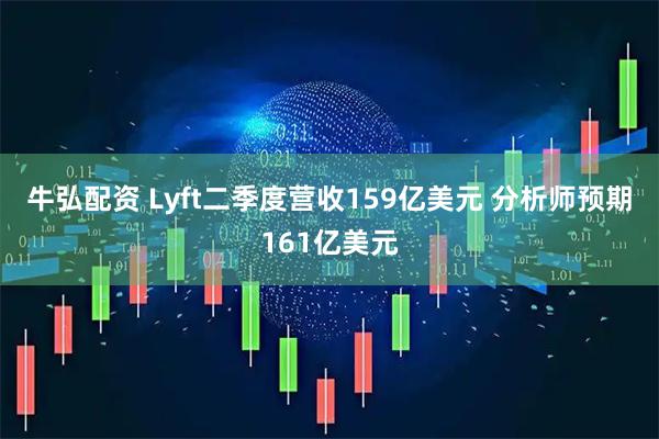 牛弘配资 Lyft二季度营收159亿美元 分析师预期161亿美元