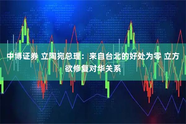 中博证券 立陶宛总理:来自台北的好处为零 立方欲修复对华关系