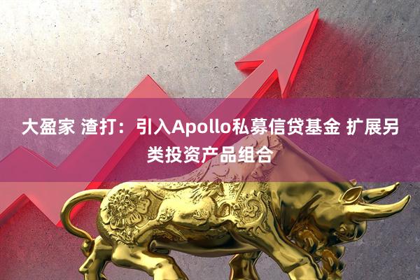 大盈家 渣打：引入Apollo私募信贷基金 扩展另类投资产品组合