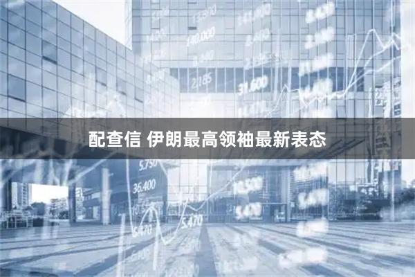配查信 伊朗最高领袖最新表态