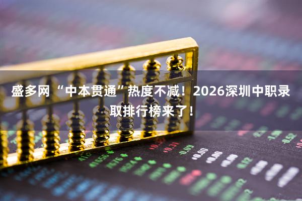 盛多网 “中本贯通”热度不减！2026深圳中职录取排行榜来了！