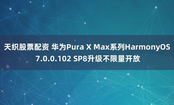 天织股票配资 华为Pura X Max系列HarmonyOS 7.0.0.102 SP8升级不限量开放