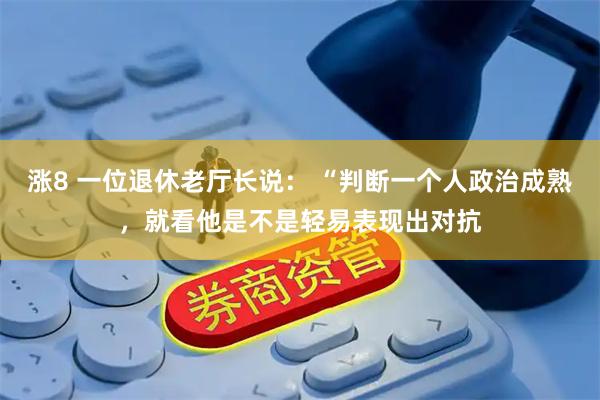涨8 一位退休老厅长说： “判断一个人政治成熟，就看他是不是轻易表现出对抗